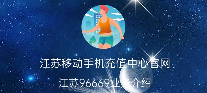 江苏移动手机充值中心官网 江苏96669业务介绍？